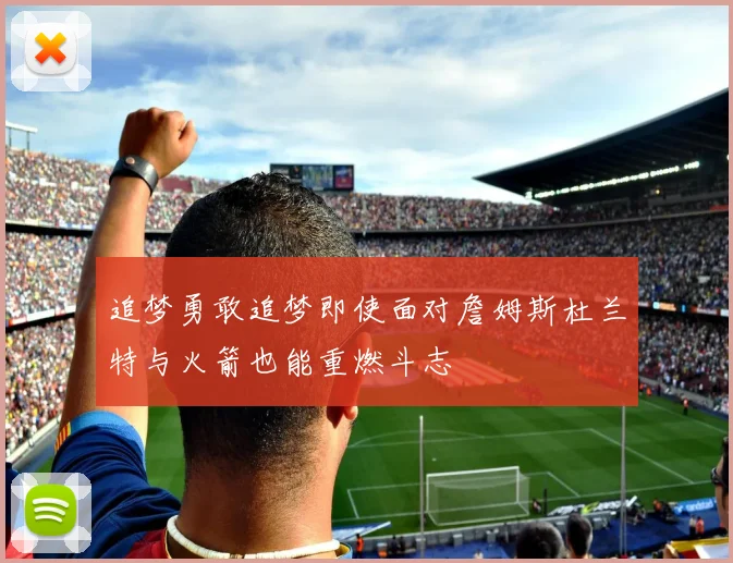 追梦勇敢追梦即使面对詹姆斯杜兰特与火箭也能重燃斗志
