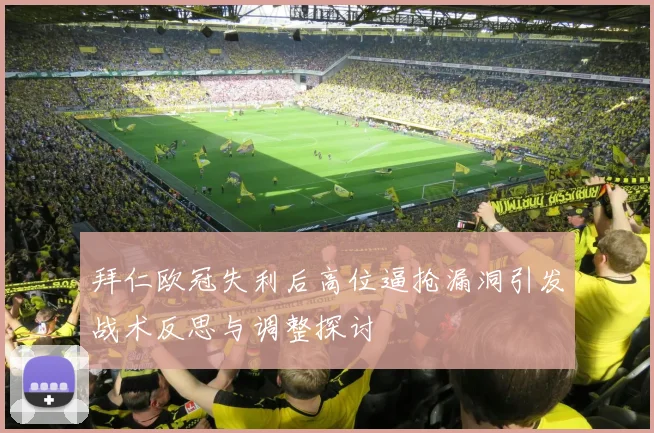 拜仁欧冠失利后高位逼抢漏洞引发战术反思与调整探讨