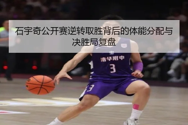 石宇奇公开赛逆转取胜背后的体能分配与决胜局复盘